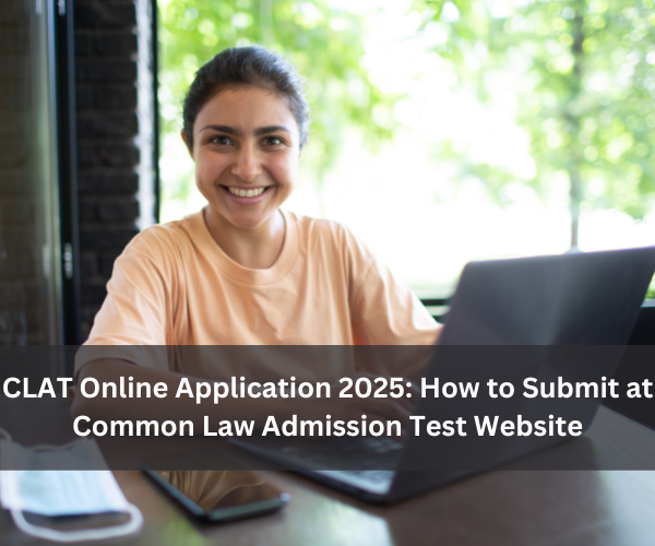 CLAT Online Application 2025: How to Submit at Common Law Admission Test Website