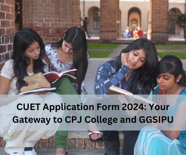 CUET Application Form 2024: Your Gateway to CPJ College and GGSIPU