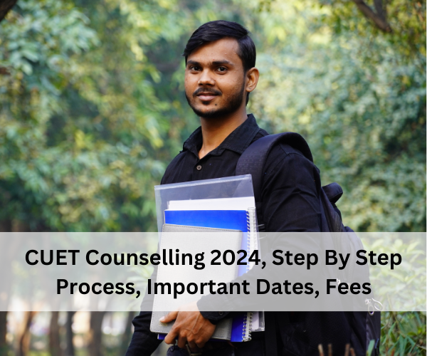 CUET Counselling 2024, Step By Step Process, Important Dates, Fees