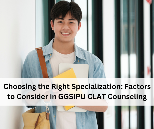Choosing the Right Specialization: Factors to Consider in GGSIPU CLAT Counseling