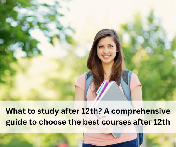 What to Study After 12th? A Comprehensive Guide to Choose the Best Courses After 12th