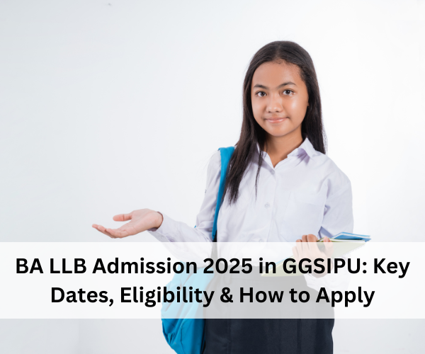 BA LLB Admission 2025 in GGSIPU: Key Dates, Eligibility & How to Apply