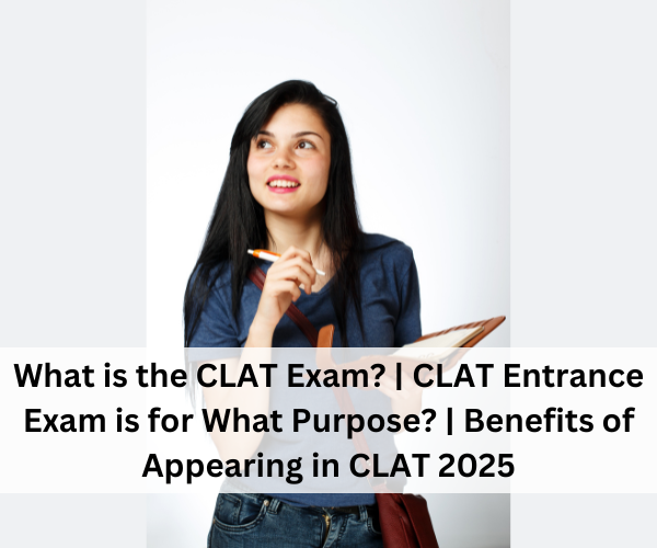 What is the CLAT Exam? | Purpose of the CLAT Entrance Exam | Benefits of Appearing in CLAT 2025